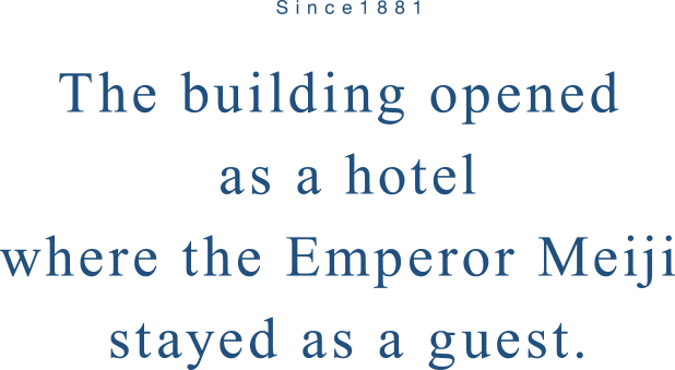 The building opened as a hotel where the Emperor Meiji stayed as a guest.