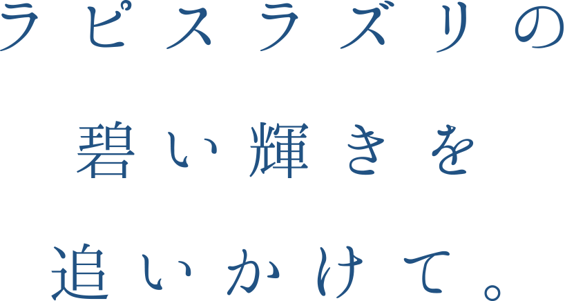 ラピスラズリの碧い輝きを追いかけて。